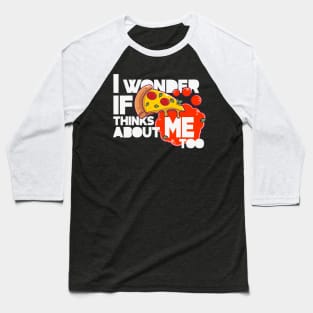 I wonder if PIZZA thinks about ME too Baseball T-Shirt